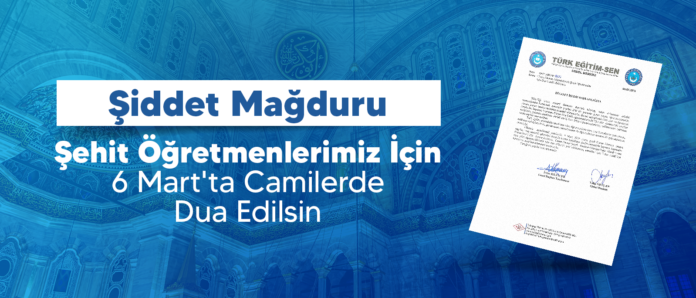 Türk Eğitim Sen: Şiddet Mağduru Şehit Öğretmenlerimiz İçin 6 Mart’ta Camilerde Dua Edilsin