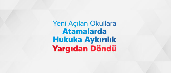 Yeni Açılan Okullara Atamalarda Hukuka Aykırılık Yargıdan Döndü